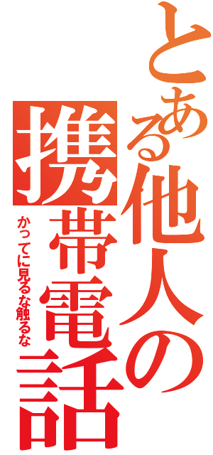 とある他人の携帯電話（かってに見るな触るな）