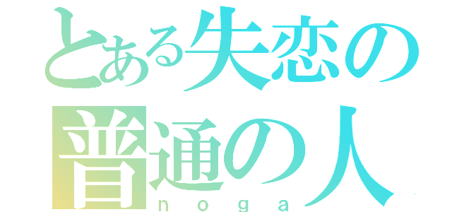 とある失恋の普通の人々（ｎｏｇａ）