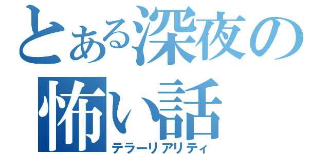 とある深夜の怖い話（テラーリアリティ）