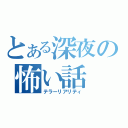 とある深夜の怖い話（テラーリアリティ）