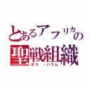 とあるアフリカの聖戦組織（ボコ ・ハラム）