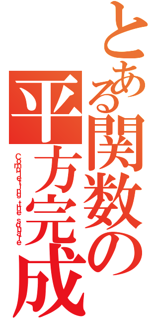 とある関数の平方完成（Ｃｏｍｐｌｅｔｉｎｇ ｔｈｅ ｓｑｕａｒｅ）