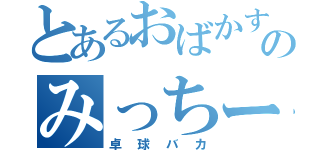 とあるおばかすぎのみっちー（卓球バカ）