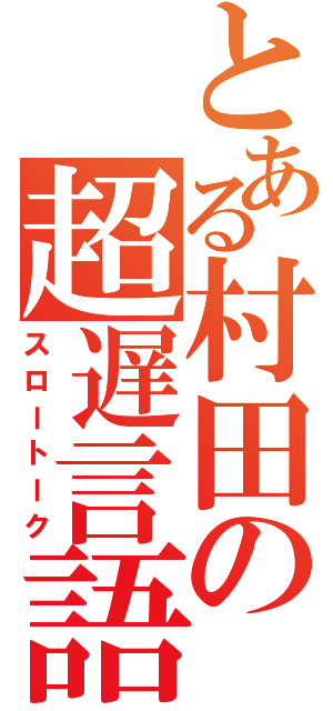 とある村田の超遅言語（スロートーク）