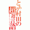 とある村田の超遅言語（スロートーク）