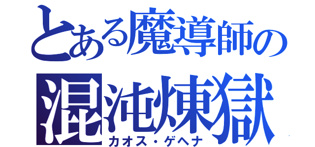 とある魔導師の混沌煉獄（カオス・ゲヘナ）