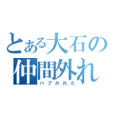 とある大石の仲間外れ（ハブかれた）