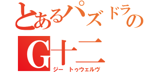 とあるパズドラのＧ十二（ジー トゥウェルヴ）