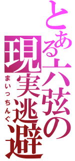 とある六弦の現実逃避（まいっちんぐ）