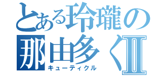 とある玲瓏の那由多くんⅡ（キューティクル）