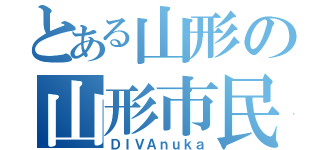 とある山形の山形市民（ＤＩＶＡｎｕｋａ）