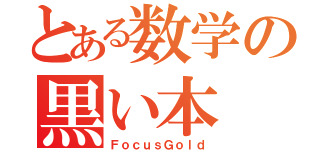 とある数学の黒い本（ＦｏｃｕｓＧｏｌｄ）