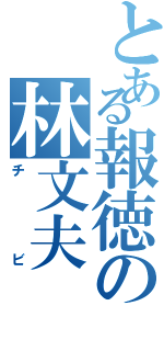 とある報徳の林文夫（チビ）