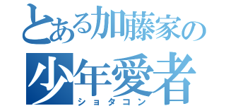 とある加藤家の少年愛者（ショタコン）