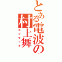 とある電波の村上舞Ⅱ（スプラッタ）