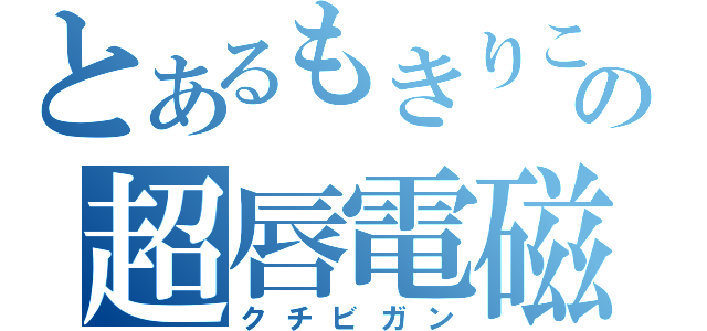 とあるもきりこの超唇電磁砲（クチビガン）