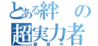 とある絆の超実力者（練習中）