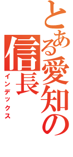 とある愛知の信長（インデックス）