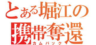 とある堀江の携帯奪還（カムバック）