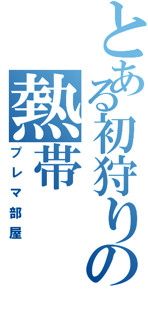 とある初狩りの熱帯（プレマ部屋）