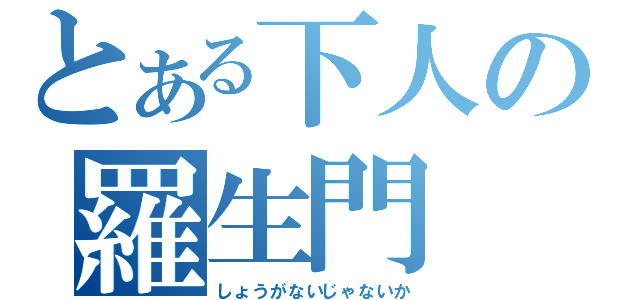 とある下人の羅生門（しょうがないじゃないか）