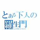 とある下人の羅生門（しょうがないじゃないか）