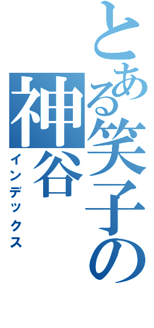 とある笑子の神谷（インデックス）