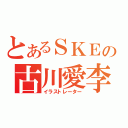 とあるＳＫＥの古川愛李（イラストレーター）