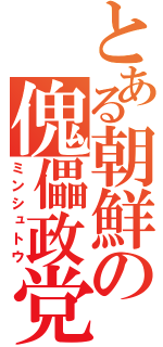 とある朝鮮の傀儡政党（ミンシュトウ）