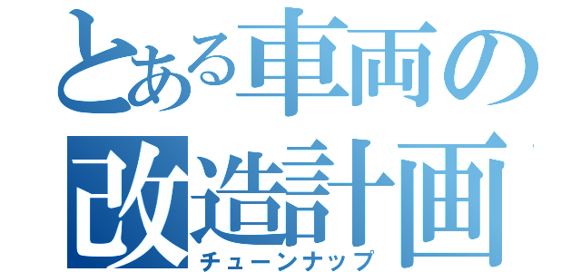 とある車両の改造計画（チューンナップ）