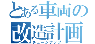 とある車両の改造計画（チューンナップ）