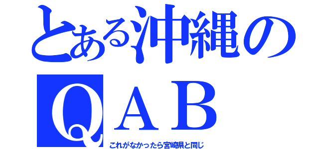 とある沖縄のＱＡＢ（これがなかったら宮崎県と同じ）