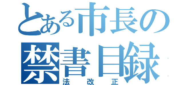 とある市長の禁書目録（法改正）