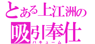 とある上江洲の吸引奉仕（バキューム）