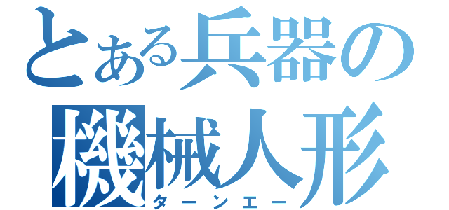 とある兵器の機械人形（ターンエー）