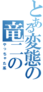 とある変態の竜二の（やっちゃた系）