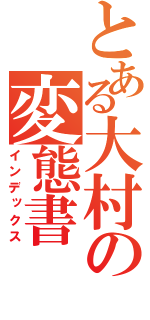 とある大村の変態書（インデックス）