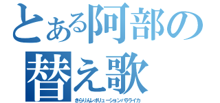 とある阿部の替え歌（きらりんレボリューションバラライカ）