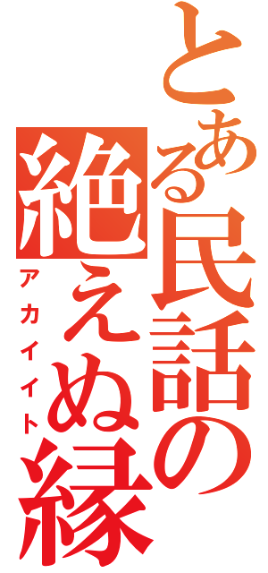 とある民話の絶えぬ縁（アカイイト）