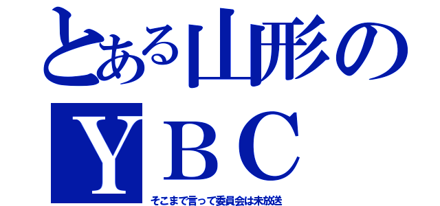 とある山形のＹＢＣ（そこまで言って委員会は未放送）