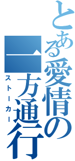 とある愛情の一方通行（ストーカー）