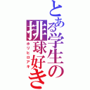 とある学生の排球好き（ホリヒロアキ）