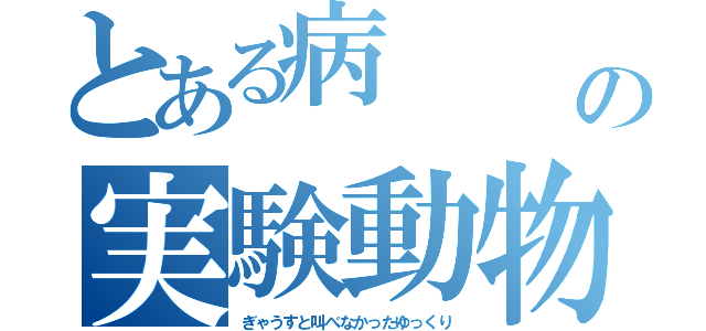 とある病　　　　　　　　　　　　　　　　の実験動物（ぎゃうすと叫べなかったゆっくり）