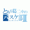 とある葛二中のバスケ部Ⅱ（インデックス）