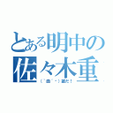 とある明中の佐々木重人（（｀曲´╬）誰だ！）