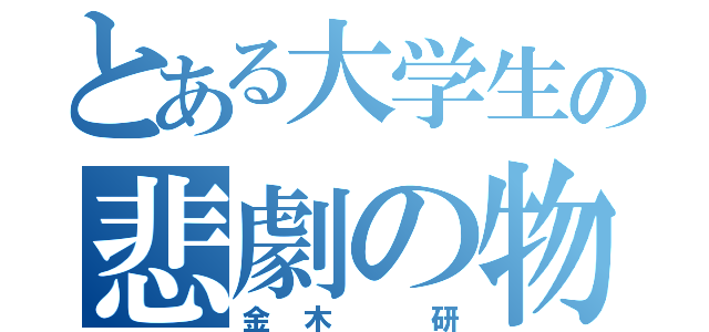 とある大学生の悲劇の物語（金木 研）