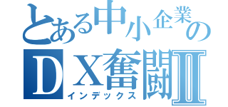 とある中小企業のＤＸ奮闘記Ⅱ（インデックス）