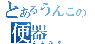 とあるうんこの便器（こえだめ）