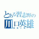 とある習志野の川口英雄（出会い厨）