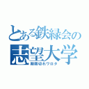 とある鉄緑会の志望大学調査用紙（期限切れワロタ）